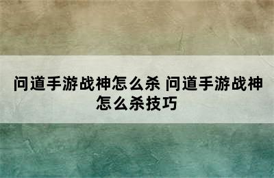 问道手游战神怎么杀 问道手游战神怎么杀技巧